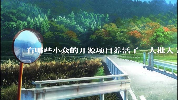有哪些小众的开源项目养活了一大批人?