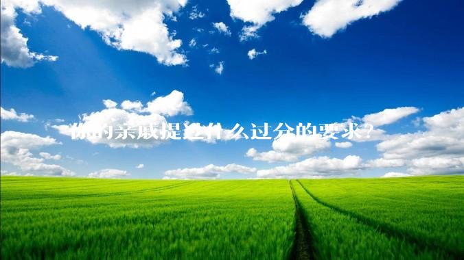 你的亲戚提过什么过分的要求？