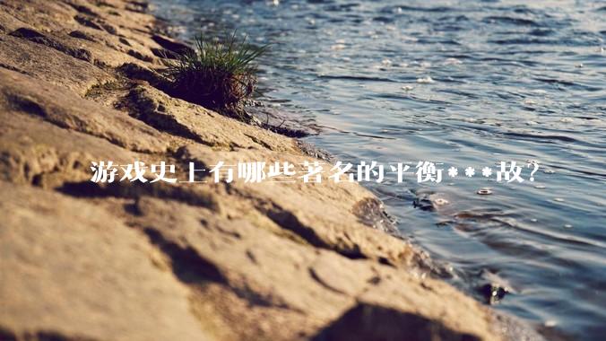 游戏史上有哪些著名的平衡***故？