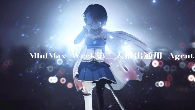 MiniMax Week第三天推出通用 Agent，体验如何？对行业会带来哪些影响？