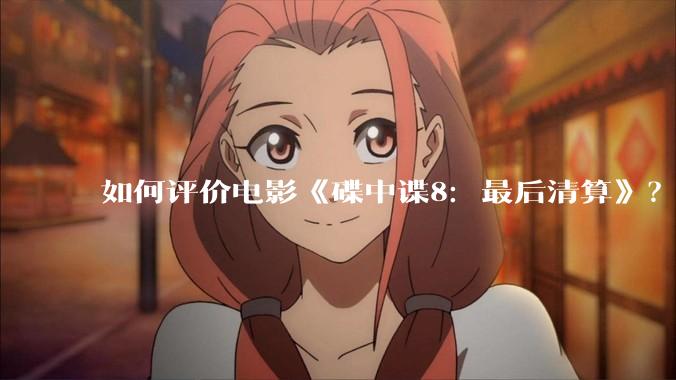 如何评价电影《碟中谍8：最后清算》？