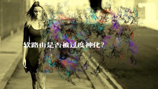 软路由是否被过度神化？