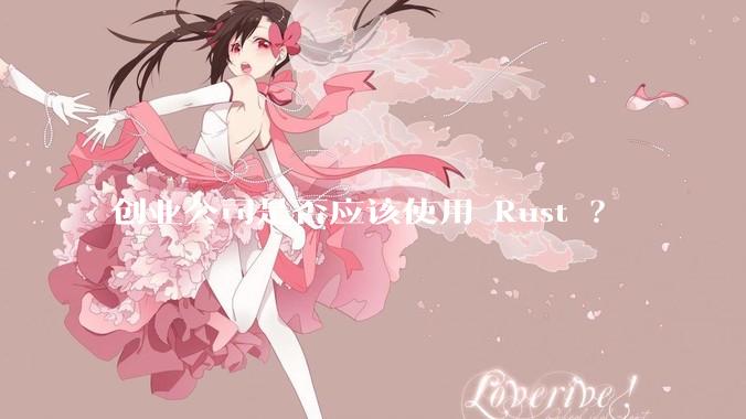 创业公司是否应该使用 Rust ？