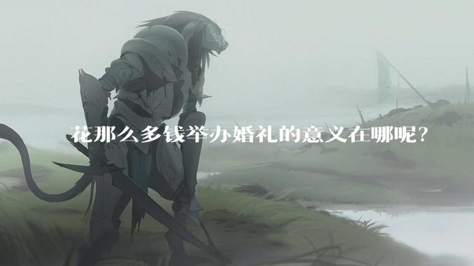 花那么多钱举办婚礼的意义在哪呢？