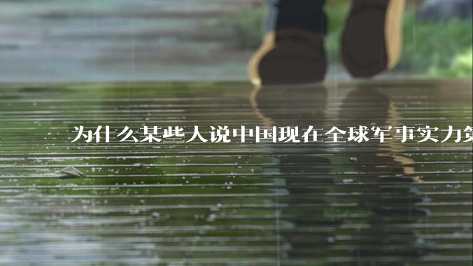为什么某些人说中国现在全球军事实力第一，但包括中国人在内很多人不认可？